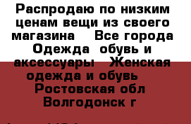 Распродаю по низким ценам вещи из своего магазина  - Все города Одежда, обувь и аксессуары » Женская одежда и обувь   . Ростовская обл.,Волгодонск г.